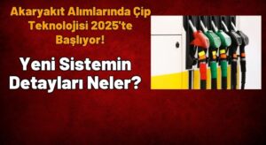 Akaryakıt Alımlarında Çip Teknolojisi 2025’te Başlıyor!