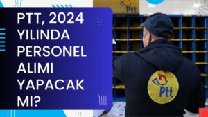 PTT, 2024 YILINDA PERSONEL ALIMI YAPACAK MI?
