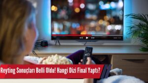Reyting Sonuçları Belli Oldu? Hangi Dizi Final Yaptı?