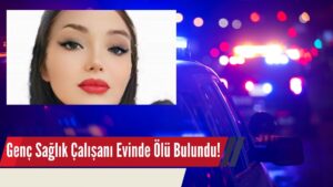 22 Yaşındaki Sağlık Çalışanı Evinde Ölü Bulundu!