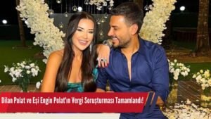 Dilan Polat ve Eşi Engin Polat’ın Vergi Soruşturması Tamamlandı!