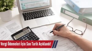 Vergi Ödemeleri İçin Son Tarih Açıklandı!