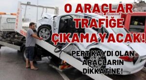 O Araçlar Trafiğe Çıkamayacak!