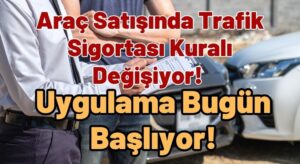 Araç Satışında Trafik Sigortası Kuralı Değişiyor! Uygulama Bugün Başlıyor!