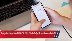 Google Verilerine Göre Türkiye’de 2024 Yılında En Çok Aranan Konular Neler?
