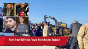 Artvin Arhavi’de Heyelan Faciası: 4 Genç Hayatını Kaybetti