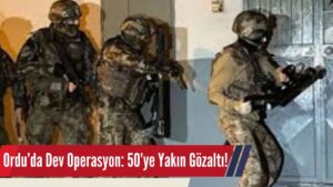 Ordu’da Dev Operasyon: 50’ye Yakın Gözaltı!