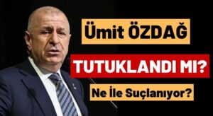 Ümit Özdağ Tutuklandı mı? Ne İle Suçlanıyor?
