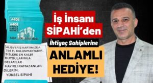 İŞ İNSANI YÜKSEL SİPAHİ’DEN MEMLEKETE VEFA! 300 AİLEYE RAMAZAN HEDİYESİ!