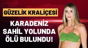 Avrupa Güzeli Genç Manken, Karadeniz Sahil Yolu’nda Ölü Bulundu! Güler Erdoğan Neden Öldü?
