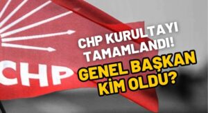 CHP Yeni Genel Başkanı Kim Oldu? Özgür Özel kazandı mı?