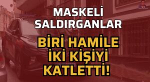 ŞOK OLAY! BİRİ HAMİLE İKİ KİŞİYİ KATLETTİLER!