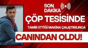 ŞOK ÖLÜM! ÇÖP TESİSİNDE İÇİNDE TAMİRCİ OLAN MAKİNA ÇALIŞTIRILDI!