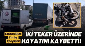 Tır İle Çarpışan Motosiklet Sürücüsü Hayatını Kaybetti!
