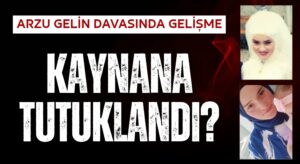 Kaynana Tutuklandı! Arzu Gelin Davasında Yeni Gelişme!