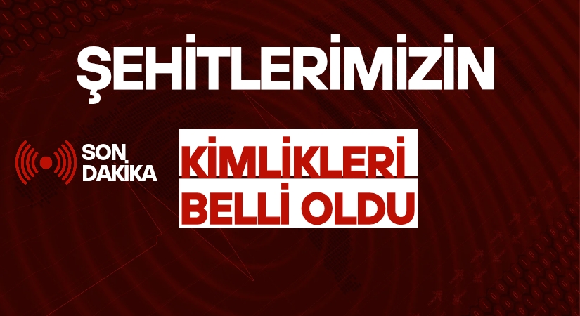 Şehitlerimizin Kimlikleri Belli Oldu!