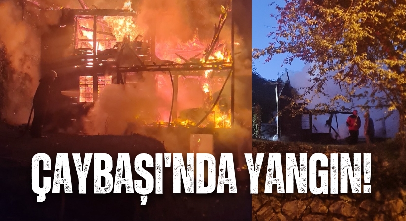ÇAYBAŞI’NDA AHŞAP EVDE YANGIN!