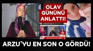 Arzu’yu Son Gören Kişi Konuştu!  Başında Pembe Yazma Vardı