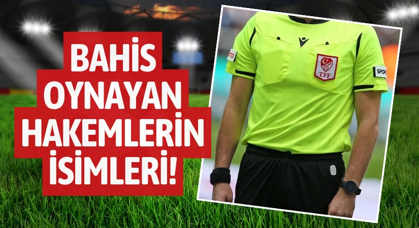Bahis Oynayan Hakemlerin İsimleri Belli Oldu!