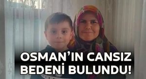 Kayıp 5 Yaşındaki Osman’ın Cansız Bedeni Bulundu Annesi Halen Aranıyor!