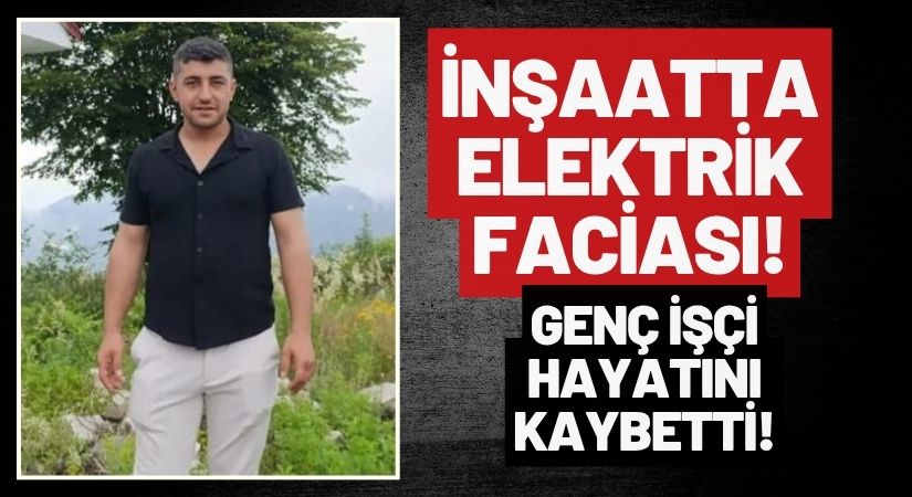 Ordu’da İnşaatta Elektrik Faciası: 3 Çocuk Babası Hayatını Kaybetti