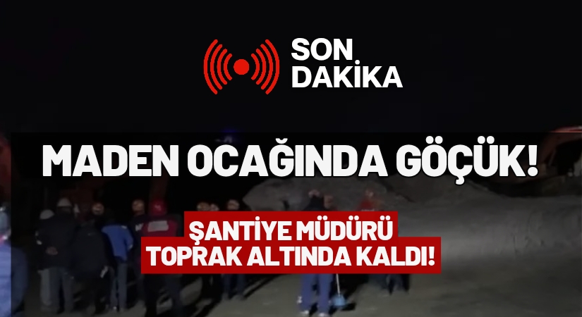 Maden Ocağı Şantiye Müdürü Sabri Yıldırım Göçük Altında Kaldı!