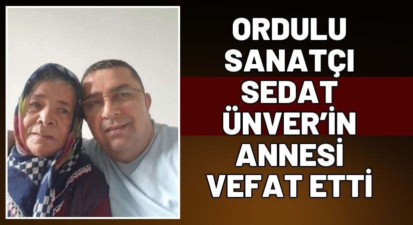 Sanatçı Sedat Ünver’in Annesi Hayatını Kaybetti