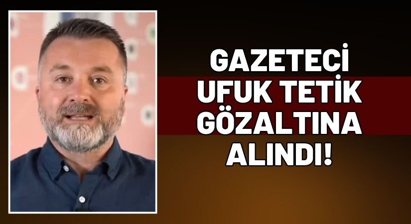 Gazeteci Ufuk Tetik neden gözaltına alındı?
