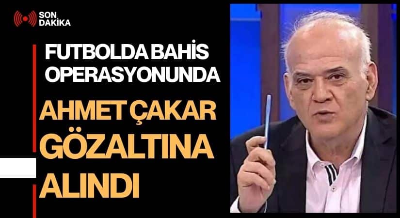 Ahmet Çakar da Gözaltına Alındı! Bahis Operasyonları Genişliyor!