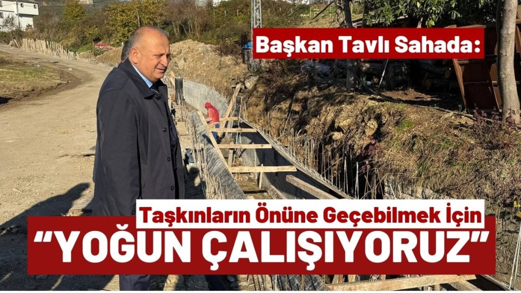 ÜNYE’DE TAŞKINLARA KARŞI “DERE” KALKANI: Başkan Tavlı Sahada İncelemelerde Bulundu!