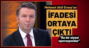 Mehmet Akif Ersoy’un İfadesi Ortaya Çıktı: 15 yıllık kariyerimi 15 dakikada bitirdiler