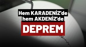 Peşpeşe iki deprem Karadeniz ve Akdeniz