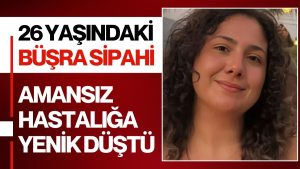 26 yaşındaki sağlık çalışanı Büşra Sipahi kansere yenildi