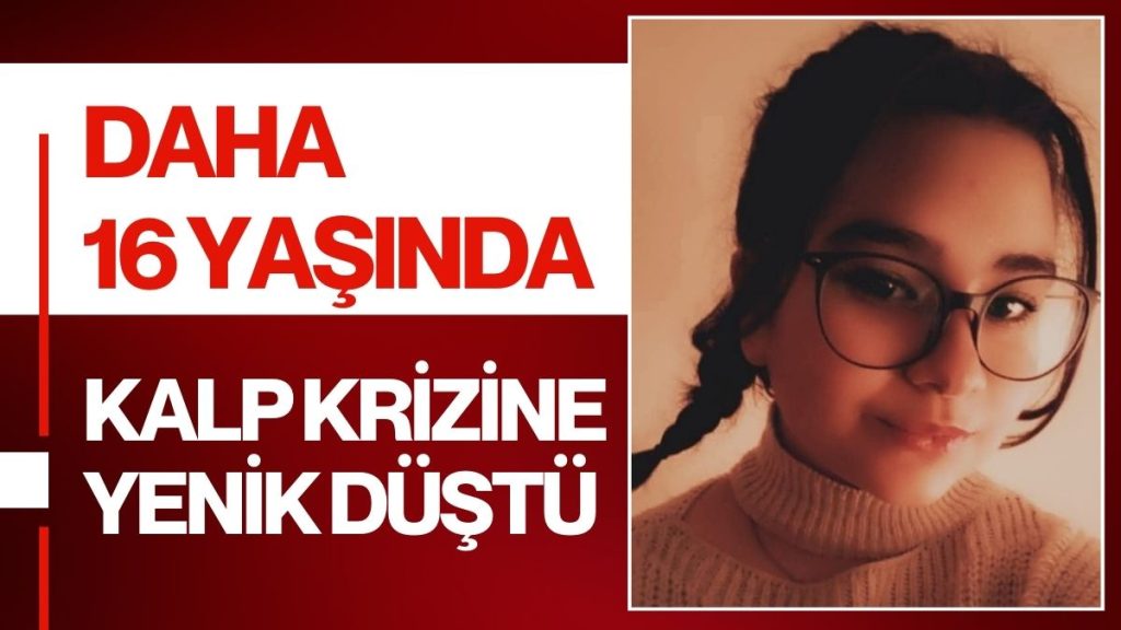 Genç Ölümler Yürek Yakıyor: 16 Yaşındaki İlayda Kalbine Yenildi