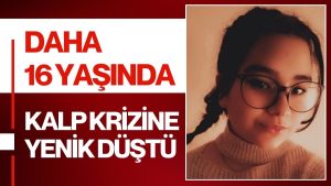 Genç Ölümler Yürek Yakıyor: 16 Yaşındaki İlayda Kalbine Yenildi