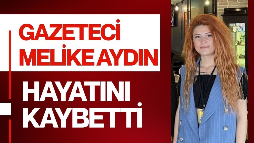 GENÇ GAZETECİ KALBİNE YENİLDİ: MELİKE AYDIN HENÜZ 24 YAŞINDAYDI