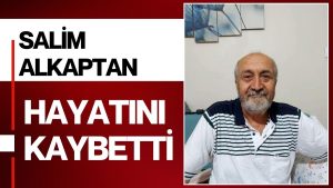 Alkaptan Ailesinin Acı Günü, Salim Alkaptan Hayata Veda Etti!