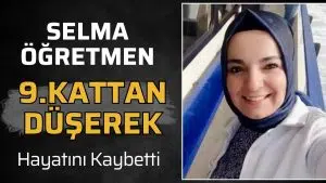 Öğretmen Selma Zaman 9. Kattan Düşerek Hayatını Kaybetti!