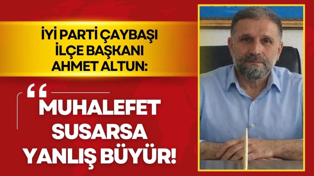İYİ Parti Çaybaşı İlçe Başkanı Ahmet Altun’dan Dikkat Çeken Açıklama