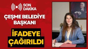 Çeşme Belediye Başkanı Lal Denizli İfadeye Çağırıldı
