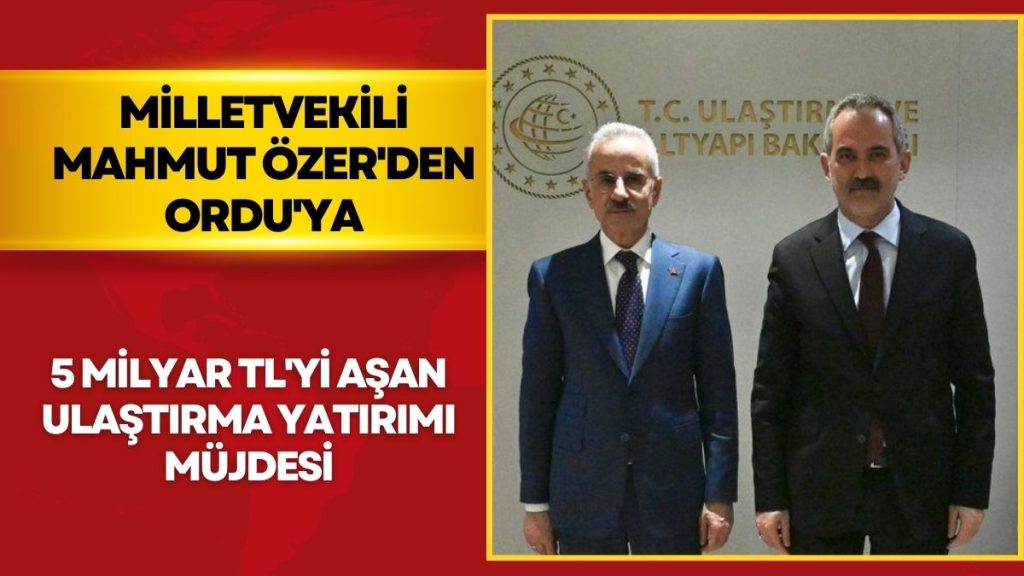 İşte Budur! Milletvekili Mahmut Özer’den Ordu’ya 5 Milyar TL’yi Aşan Ulaştırma Yatırımı Müjdesi