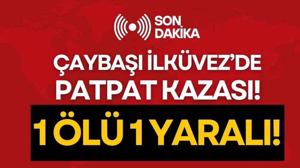 ÇAYBAŞI İLKÜVEZ’DE PATPAT KAZASI: 1 ÖLÜ 1 YARALI!