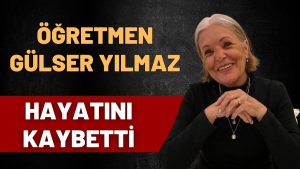 EĞİTİM CAMİASININ ACI KAYBI: EMEKLİ ÖĞRETMEN GÜLSER YILMAZ VEFAT ETTİ