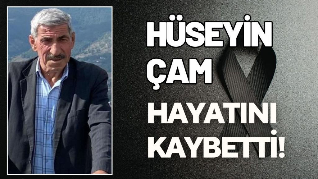HÜSEYİN ÇAM HAYATINI KAYBETTİ!