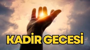 2026 KADİR GECESİ NE ZAMAN? Bin Aydan Daha Hayırlı Olan Bu Gecenin Anlamı ve Önemi