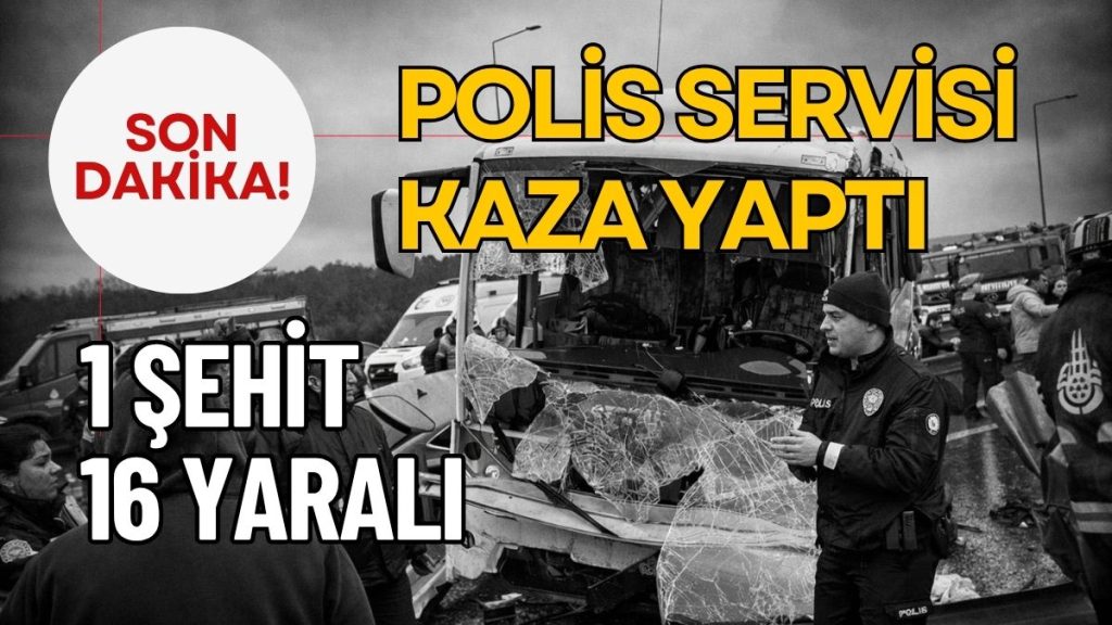 Polis Servisi Kaza Yaptı: 1 Şehit, 16 Yaralı