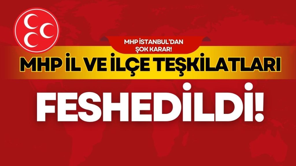 MHP İstanbul il ve 39 ilçe teşkilatı feshedildi!