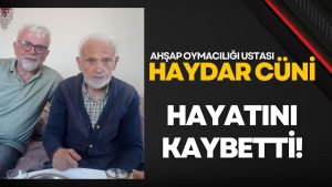 Ahşap Oymacılığı Ustası Haydar Cüni Hayatını Kaybetti!