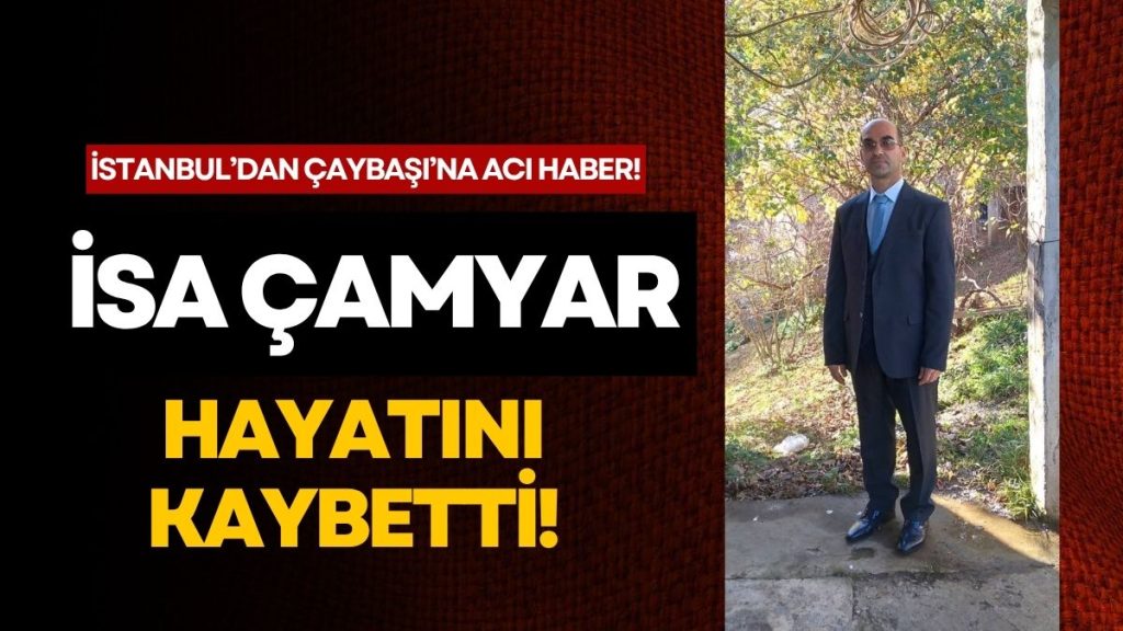 Çaybaşı İlküvez’den Vefat: İstanbul’da Yaşayan İsa Çamyar Hayatını Kaybetti