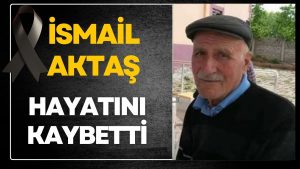İsmail Aktaş Hayatını Kaybetti